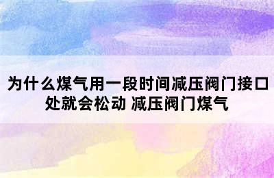 为什么煤气用一段时间减压阀门接口处就会松动 减压阀门煤气